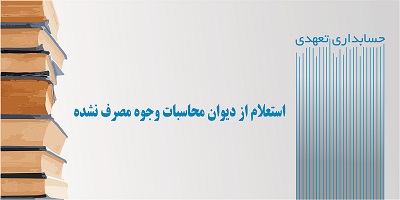 استعلام از دیوان محاسبات وجوه مصرف نشده - حسابداری تعهدی